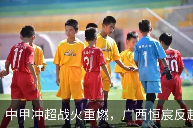 中甲冲超战火重燃，广西恒宸反超深圳青年人即将交锋