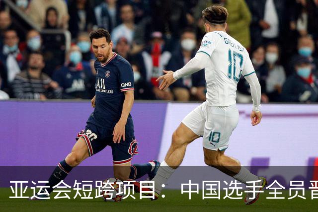 亚运会短跨项目：中国选手全员晋级决赛，豪强对决在即