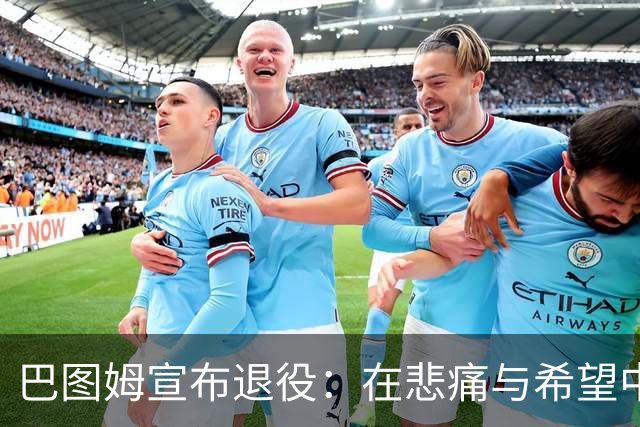 巴图姆宣布退役：在悲痛与希望中开启新篇章